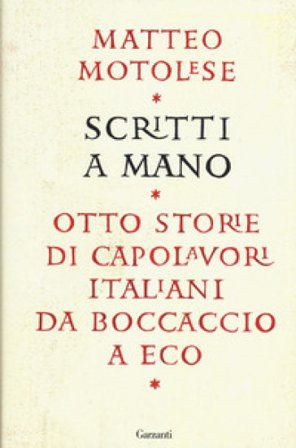 Scritti a mano. Otto storie di capolavori italiani da Boccaccio a Eco Matteo Motolese