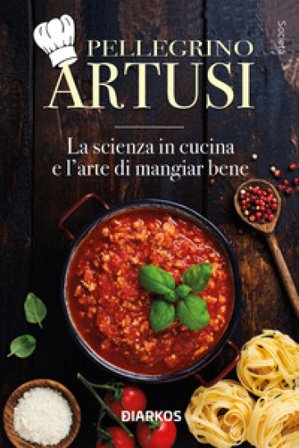 La scienza in cucina e l'arte di mangiar bene Pellegrino Artusi