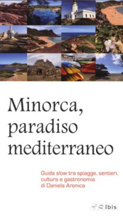Minorca, paradiso mediterraneo. Guida slow tra spiagge, sentieri, cultura e gastronomia Daniela Aronica