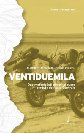 Ventiduemila. Due motociclisti diretti al cuore perduto dell'Asia Centrale Alberto Aldeghi