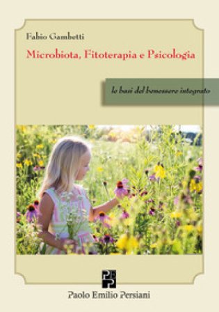 Microbiota, fitoterapia e psicologia. Le basi del benessere integrato Fabio Gambetti