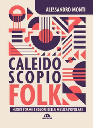 Caleidoscopio folk. Nuove forme e colori della musica popolare Alessandro Monti