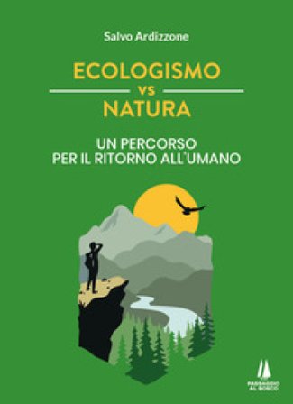 Ecologismo vs natura. Un percorso per il ritorno all'umano Salvo Ardizzone