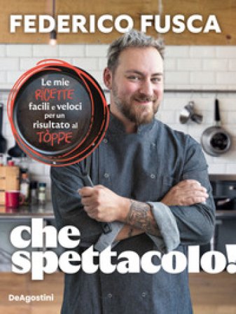 Che spettacolo! Le mie ricette facili e veloci per un risultato al tòppe Federico Fusca