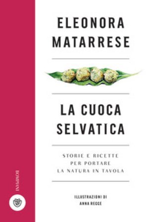 La cuoca selvatica. Storie e ricette per portare la natura in tavola Eleonora Matarrese
