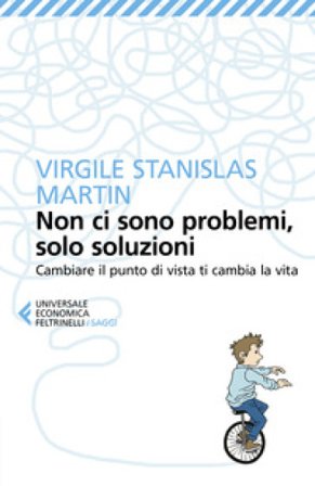 Non ci sono problemi, solo soluzioni. Cambiare il punto di vista ti cambia la vita Virgile Stanislas Martin