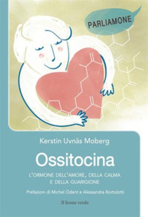 Ossitocina. L'ormone dell'amore, della calma e della guarigione Kerstin Uvnäs Moberg