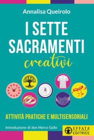 I sette sacramenti creativi. Attività pratiche e multisensoriali Annalisa Queirolo