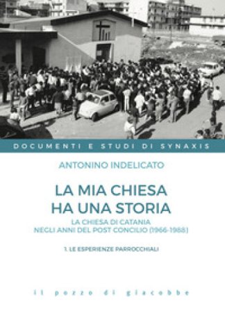 La mia chiesa ha una storia. La chiesa di Catania negli anni del post Concilio (1966-1988). Vol. 1: Le esperienze parrocchiali Antonino Indelicato