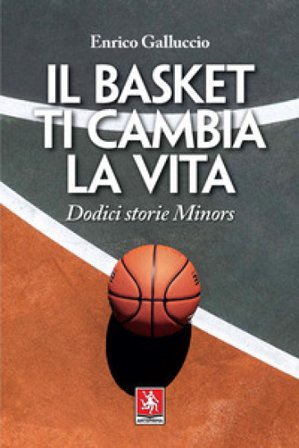 Il basket ti cambia la vita. Dodici storie Minors Enrico Galluccio