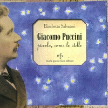 Giacomo Puccini. Piccolo, come le stelle Elisabetta Salvatori
