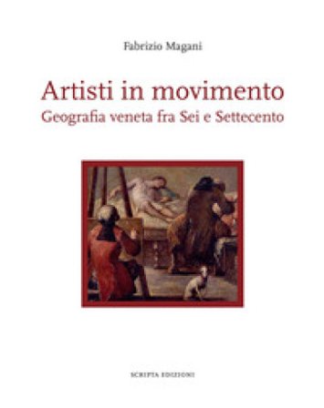 Artisti in movimento. Geografia veneta fra Sei e Settecento Fabrizio Magani