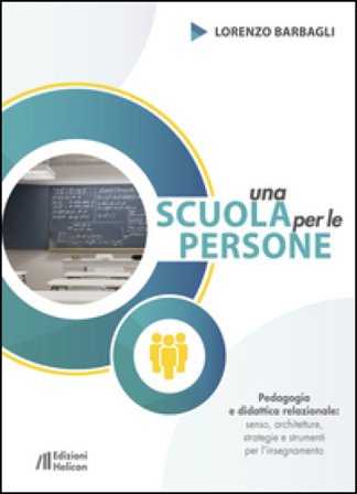 Una scuola per le persone. Pedagogia e didattica relazionale: senso, architetture, strategie e strumenti per l'insegnamento Lorenzo Barbagli