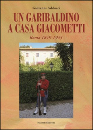Un garibaldino a casa Giacometti. Roma 1849-1943 Giovanni Adducci
