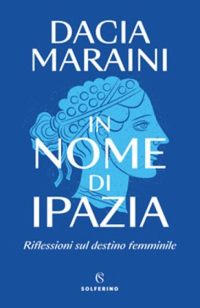 In nome di Ipazia. Riflessioni sul destino femminile Dacia Maraini