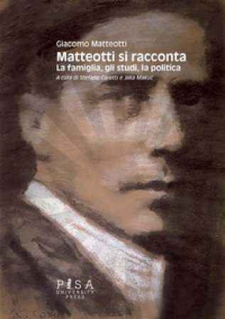 Matteotti si racconta. La famiglia, gli studi, la politica Giacomo Matteotti