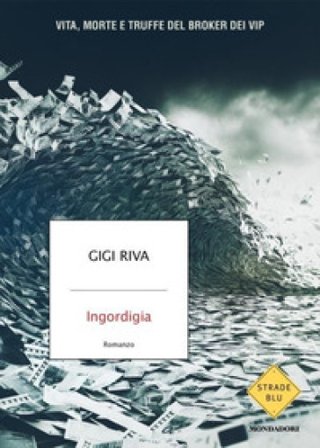 Ingordigia. Vita, morte e truffa del broker dei vip Gigi Riva