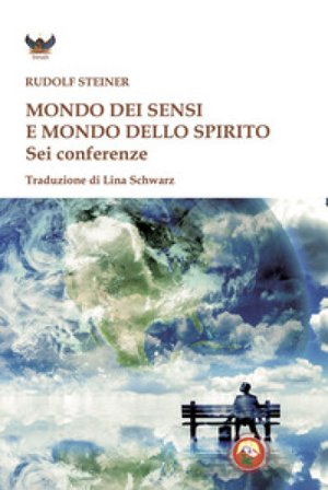 Mondo dei sensi e il mondo dello spirito. Sei conferenze Rudolph Steiner