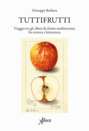 Tuttifrutti. Viaggio tra gli alberi da frutto mediterranei, fra scienza e letteratura. Ediz. a colori Giuseppe Barbera