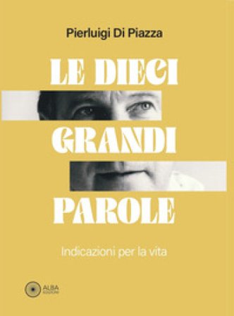 Le dieci grandi parole. Indicazioni per la vita Pierluigi Di Piazza