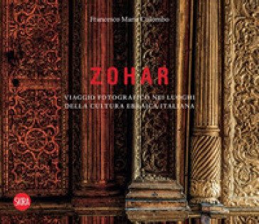 Zohar. Viaggio fotografico nei luoghi della cultura ebraica in Italia. Ediz. a colori Francesco Maria Colombo
