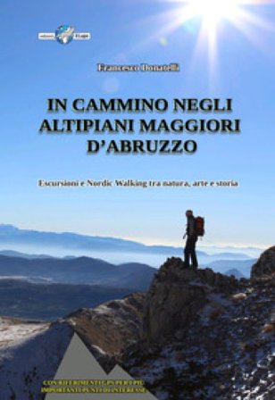 In cammino negli altipiani maggiori d'Abruzzo. Escursioni e nordic walking tra natura, arte e storia Francesco Donatelli