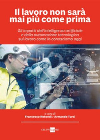 Il lavoro non sarà mai più come prima. Gli impatti dell'intelligenza artificiale e della automazione tecnologica sul lavoro come lo conosciamo oggi