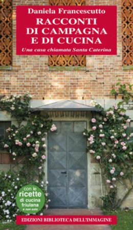 Racconti di campagna e di cucina. Una casa chiamata Santa Caterina Daniela Francescutto