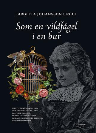 Som en vildfågel i en bur : identitet, kärlek, frihet och melodramatiska inslag i Alfhild Agrells, Victoria Benedictssons och Anne Charlotte Lefflers