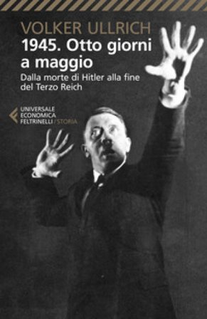 1945. Otto giorni a maggio. Dalla morte di Hitler alla fine del Terzo Reich Volker Ullrich