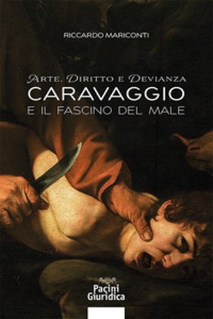 Arte, diritto e devianza. Caravaggio e il fascino del male Riccardo Mariconti