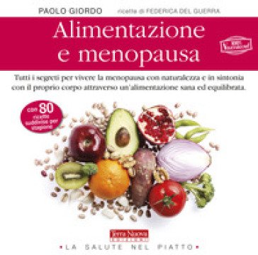 Alimentazione e menopausa. Tutti i segreti per vivere la menopausa con naturalezza e in sintonia con il proprio corpo attraverso un'alimentazione sana