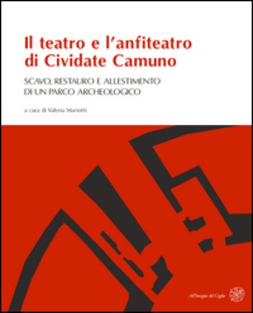 Il teatro e l'anfiteatro di Cividate Camuno. Scavo, restauro e allestimento di un parco archeologico