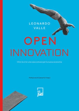 Open innovation. Oltre la crisi: una casa comune per la nuova economia Leonardo Valle