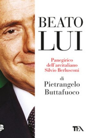 Beato lui. Panegirico dell'arcitaliano Silvio Berlusconi Pietrangelo Buttafuoco