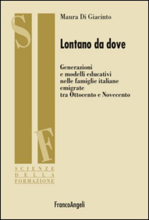 Lontano da dove. Generazioni e modelli educativi nelle famiglie italiane emigrate tra Ottocento e Novecento Maura Di Giacinto