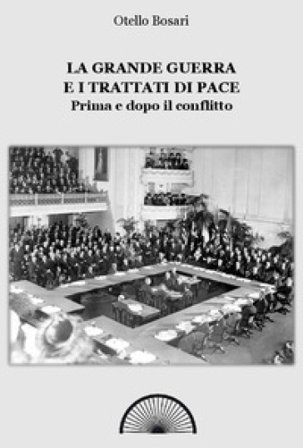 La grande guerra e i trattati di pace. Prima e dopo il conflitto. Ediz. integrale Otello Bosari
