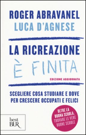 La ricreazione è finita. Scegliere cosa studiare e dove per crescere occupati e felici Roger Abravanel