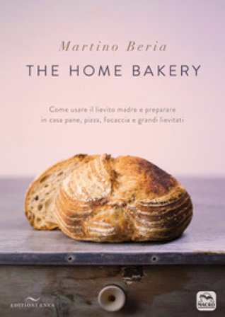 The home bakery. Come usare il lievito madre e preparare in casa pane, pizza, focaccia e grandi lievitati. Ediz. a colori Martino Beria
