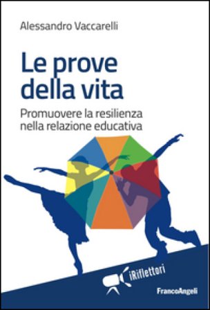 Le prove della vita. Promuovere la resilienza nella relazione educativa Alessandro Vaccarelli