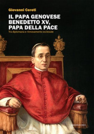Il Papa genovese Benedetto XV, papa della pace. Tra diplomazia e rinnovamento ecclesiale Giovanni Cereti
