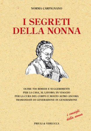 I segreti della nonna. Oltre 700 rimedi e suggerimenti per la casa, al lavoro, in viaggio per la cura del corpo e molto altro ancora tramandati di 