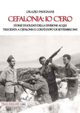 Cefalonia: io c'ero. Storie di soldati della Divisione Acqui trucidata a Cefalonia e Corfù dopo l'8 settembre 1943 Orazio Pavignani