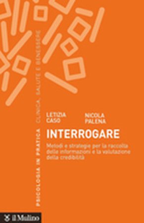 Interrogare. Metodi e strategie per la raccolta delle informazioni e la valutazione della credibilità Letizia Caso
