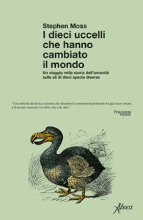 I dieci uccelli che hanno cambiato il mondo. Un viaggio nella storia dell'umanità sulle ali di dieci specie diverse Stephen J. Moss