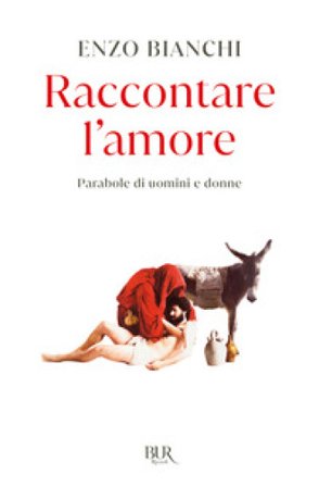 Raccontare l'amore. Parabole di uomini e donne Enzo Bianchi