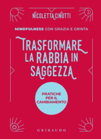 Trasformare la rabbia in saggezza. Pratiche per il cambiamento. Mindfulness con grazia e grinta Nicoletta Cinotti