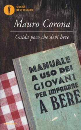 Guida poco che devi bere. Manuale a uso dei giovani per imparare a bere Mauro Corona