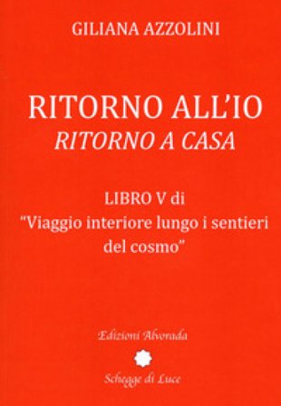 Viaggio interiore lungo i sentieri del cosmo. Vol. 5: Ritorno all'io. Ritorno a casa Giliana Azzolini