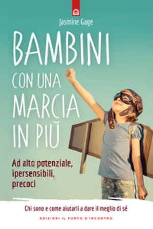 Bambini con una marcia in più. Ad alto potenziale, ipersensibili, precoci. Chi sono e come aiutarli a dare il meglio di sé Jasmine Gage